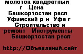 молоток квадратный 500г › Цена ­ 100 - Башкортостан респ., Уфимский р-н, Уфа г. Строительство и ремонт » Инструменты   . Башкортостан респ.